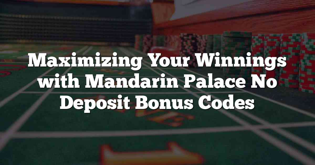 Maximizing Your Winnings with Mandarin Palace No Deposit Bonus Codes