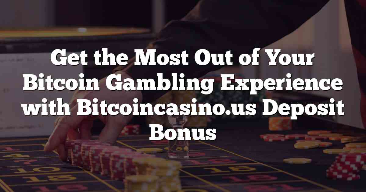 Get the Most Out of Your Bitcoin Gambling Experience with Bitcoincasino.us Deposit Bonus