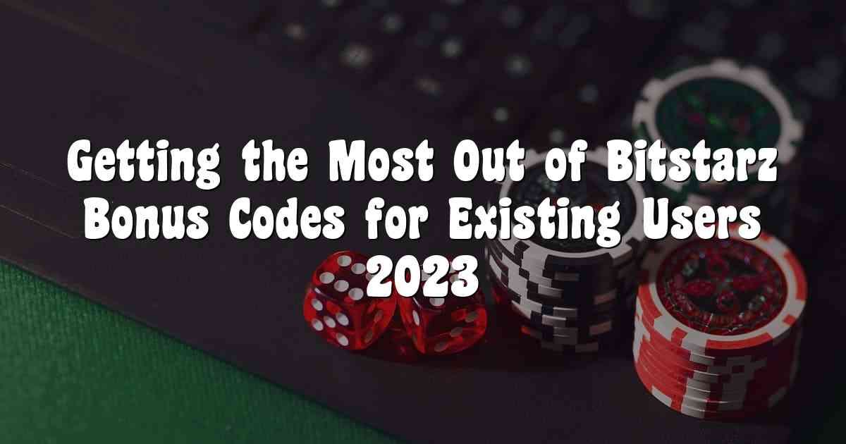 Getting the Most Out of Bitstarz Bonus Codes for Existing Users 2023