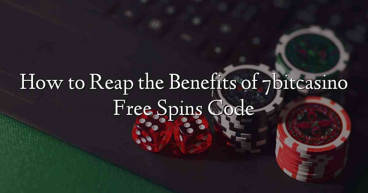 How to Reap the Benefits of 7bitcasino Free Spins Code
