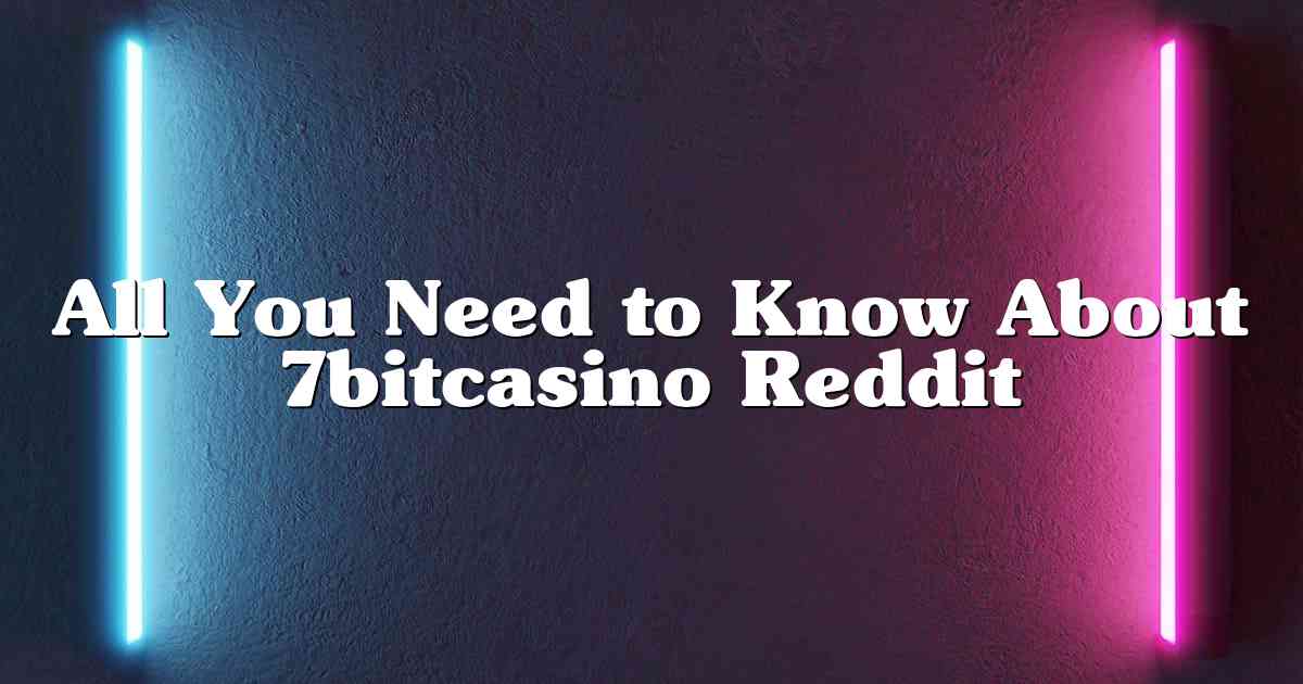 All You Need to Know About 7bitcasino Reddit