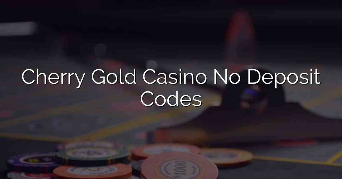 Cherry Gold Casino No Deposit Codes